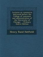 Lectures on Commerce Delivered Before the College of Commece and Administration of the University of Chicago; - Primary Source Edition di Henry Rand Hatfield edito da Nabu Press
