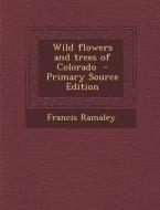 Wild Flowers and Trees of Colorado - Primary Source Edition di Francis Ramaley edito da Nabu Press
