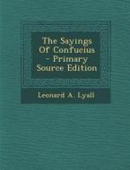 The Sayings of Confucius - Primary Source Edition di Leonard a. Lyall edito da Nabu Press