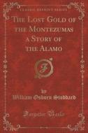 The Lost Gold Of The Montezumas A Story Of The Alamo (classic Reprint) di William Osborn Stoddard edito da Forgotten Books