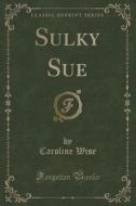 Sulky Sue (classic Reprint) di Caroline Wise edito da Forgotten Books