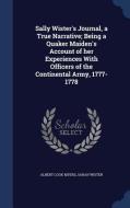 Sally Wister's Journal, A True Narrative; Being A Quaker Maiden's Account Of Her Experiences With Officers Of The Continental Army, 1777-1778 di Albert Cook Myers, Sarah Wister edito da Sagwan Press