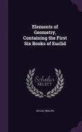 Elements Of Geometry, Containing The First Six Books Of Euclid di Euclid, Phillips edito da Palala Press