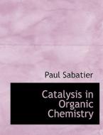 Catalysis In Organic Chemistry di Paul Sabatier edito da Bibliolife
