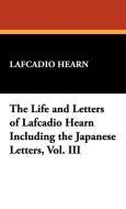 The Life and Letters of Lafcadio Hearn Including the Japanese Letters, Vol. III di Lafcadio Hearn edito da Wildside Press