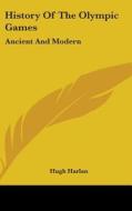 History of the Olympic Games: Ancient and Modern di Hugh Harlan edito da Kessinger Publishing