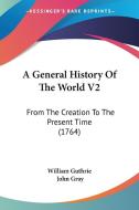 A General History Of The World V2: From The Creation To The Present Time (1764) di William Guthrie, John Gray edito da Kessinger Publishing, Llc