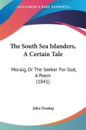 The South Sea Islanders, A Certain Tale: Moraig, Or The Seeker For God, A Poem (1841) di John Dunlop edito da Kessinger Publishing, Llc