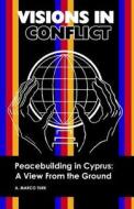 Visions in Conflict Peacebuilding in Cyprus: A View from the Ground di A. Marco Turk edito da Booksurge Publishing