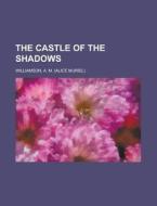 The Castle Of The Shadows di A. M. Williamson edito da Rarebooksclub.com