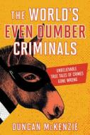 The World's Even Dumber Criminals: Unbelievable True Tales of Crime Gone Wrong di Duncan McKenzie edito da HARPERCOLLINS