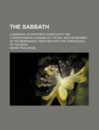 The Sabbath; A Memorial Of Different Events With The Corresponding Changes Of The Day, And The Manner Of Its Observance; Together With The di Henry True Besse edito da General Books Llc