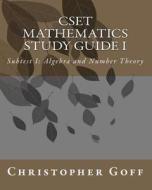 Cset Mathematics Study Guide I: Subtest I: Algebra and Number Theory di Christopher Goff edito da Createspace