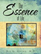The Essence of Life di Bee G. Gwynn M. D. edito da Xlibris