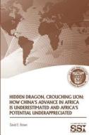 Hidden Dragon, Crouching Lion: How China's Advance in Africa Is Underestimated and Africa's Potential Underappreciated di David E. Brown edito da Createspace