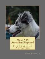 I Want a Pet Australian Shepherd: Fun Learning Activities di Gail Forsyth edito da Createspace