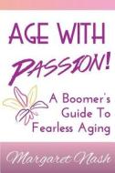 Age with Passion!: A Boomer's Guide to Fearless Aging di Margaret Nash edito da Createspace