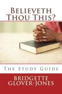Believeth Thou This?: The Study Guide di Bridgette Glover-Jones edito da Createspace