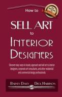How to Sell Art to Interior Designers: Learn New Ways to Get Your Work Into the Interior Design Market and Sell More Art di Barney Davey edito da Createspace