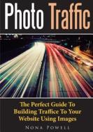 Photo Traffic: The Perfect Guide to Building Traffice to Your Website Using Images di Nona Powell edito da Createspace