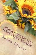 Rejoice Sister! You Have Every Reason di Mrs Susan D. Elliott edito da Createspace