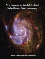 New Concepts for Far-Infrared and Submillimeter Space Astronomy di National Aeronautics and Administration edito da Createspace