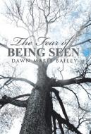 The Fear of Being Seen di Dawn Marie Bailey edito da Westbow Press