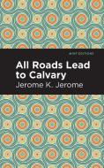 All Roads Lead to Calvary di Jerome K. Jerome edito da MINT ED