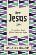How Jesus Loves: 31 Devotions about God's Righteous Acts di Sinclair B. Ferguson edito da CF4KIDS