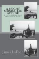 A Bright Shining Lie at Dusk: A Partial Exhumation of the American Dream di James LaFond edito da Createspace Independent Publishing Platform