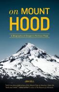 On Mount Hood: A Biography of Oregon's Perilous Peak di Jon Bell edito da SASQUATCH BOOKS