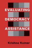 Evaluating Democracy Assistance di Krishna Kumar edito da Lynne Rienner Publishers Inc