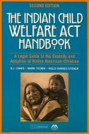 The Indian Child Welfare ACT Handbook: A Legal Guide to the Custody and Adoption of Native American Children [With CDROM] di B. J. Jones, Mark Tilden, Kelly Gaines-Stoner edito da American Bar Association