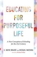 Educating for Purposeful Life: A New Conception of Schooling for the 21st Century di S. David Brazer, Michael B. Matsuda edito da HARVARD EDUCATION PR