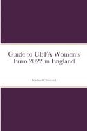 Guide to UEFA Women's Euro 2022 in England di Michael Churchill edito da Lulu.com