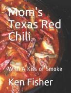 Mom's Texas Red Chili: With a Kiss of Smoke di Ken Fisher edito da INDEPENDENTLY PUBLISHED