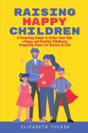 Raising Happy Children: A Parenting Guide to Offer Your Kids a Happy and Healthy Childhood, Preparing Them for Success in Life di Elizabeth Tucker edito da LIGHTNING SOURCE INC