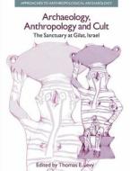Archaeology, Anthropology and Cult di Thomas Evan Levy edito da Taylor & Francis Ltd
