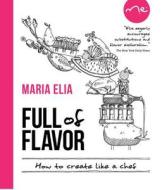 Full of Flavor: How to Create Like a Chef di Maria Elia edito da Kyle Cathie Limited