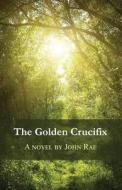 The Golden Crucifix di John Rae edito da Thistle Publishing