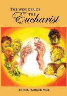 The Wonder of the Eucharist di Ken Barker edito da CONNOR COURT PUB
