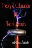 Theory & Calculation of Electric Circuits: di Charles Proteus Steinmetz edito da Wexford College Press