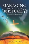 Managing Your Money Spiritually: Secrets of the Ages Revealed di Alan W. Hayden edito da LIGHTNING SOURCE INC