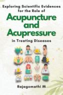 Exploring Scientific Evidences for the Role of Acupuncture and Acupressure in Treating Diseases di Rajagomathi M edito da independent Author