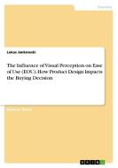 The Influence of Visual Perception on Ease of Use (EOU). How Product Design Impacts the Buying Decision di Lukas Jankowski edito da GRIN Verlag