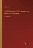 The Old Roman World; The Grandeur and Failure of Its Civilization di John Lord edito da Outlook Verlag