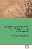 Common Ground Between Crafts Collectives and Conservation di Jennifer J. Wilhoit edito da VDM Verlag Dr. Müller e.K.
