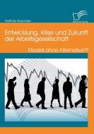 Entwicklung, Krise und Zukunft der Arbeitsgesellschaft: Modell ohne Alternative?! di Matthias Klopmeier edito da Diplomica Verlag