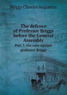 The Defence Of Professor Briggs Before The General Assembly Part 3. The Case Against Professor Briggs di Charles a Briggs edito da Book On Demand Ltd.