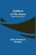 Children of the Dawn; Old Tales of Greece di Elsie Finnimore Buckley edito da Alpha Editions
